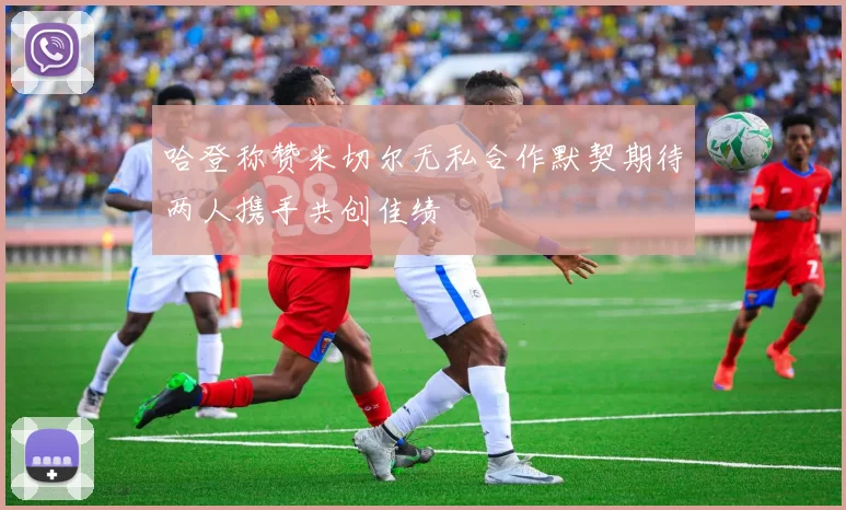哈登称赞米切尔无私合作默契期待两人携手共创佳绩