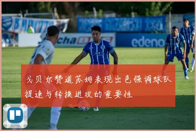 戈贝尔赞道苏姆表现出色强调球队提速与转换进攻的重要性