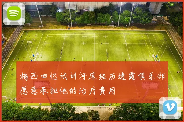 梅西回忆试训河床经历透露俱乐部愿意承担他的治疗费用