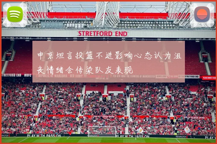 申京坦言投篮不进影响心态认为沮丧情绪会传染队友表现