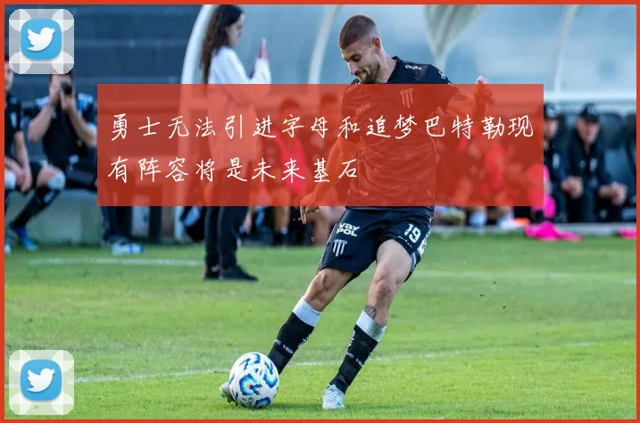 勇士无法引进字母和追梦巴特勒现有阵容将是未来基石