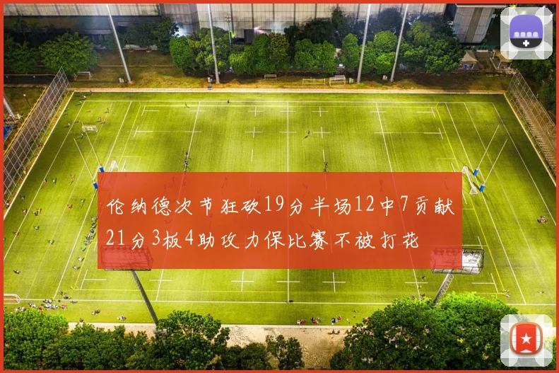 伦纳德次节狂砍19分半场12中7贡献21分3板4助攻力保比赛不被打花