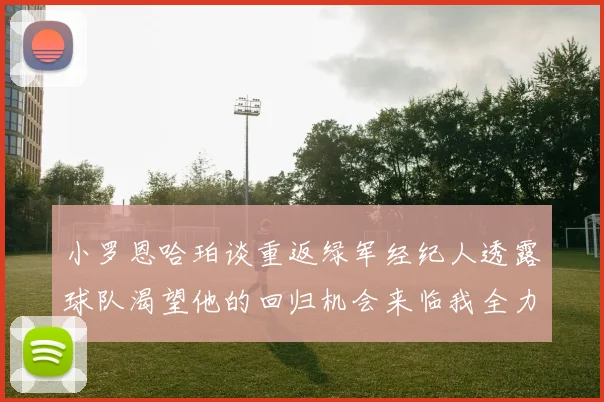 小罗恩哈珀谈重返绿军经纪人透露球队渴望他的回归机会来临我全力以赴