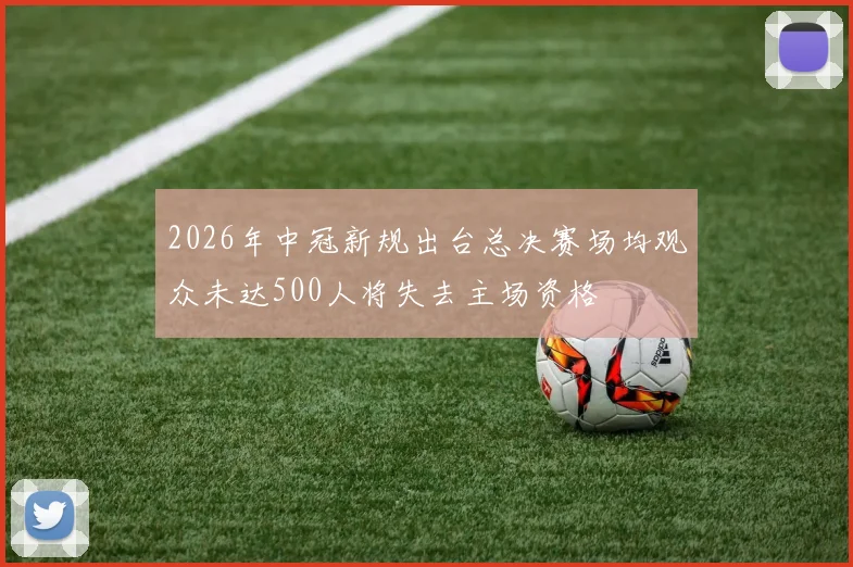 2026年中冠新规出台总决赛场均观众未达500人将失去主场资格