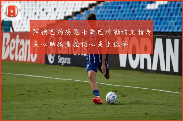 阿德巴约感恩卡隆巴特勒的支持与关心助我重拾信心走出低谷