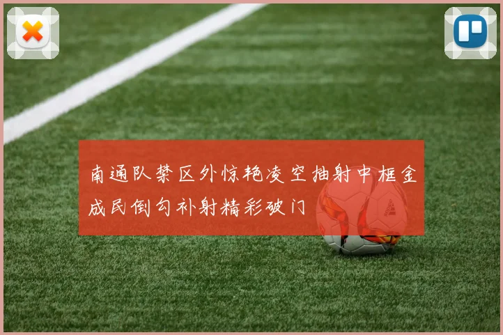 南通队禁区外惊艳凌空抽射中框金成民倒勾补射精彩破门