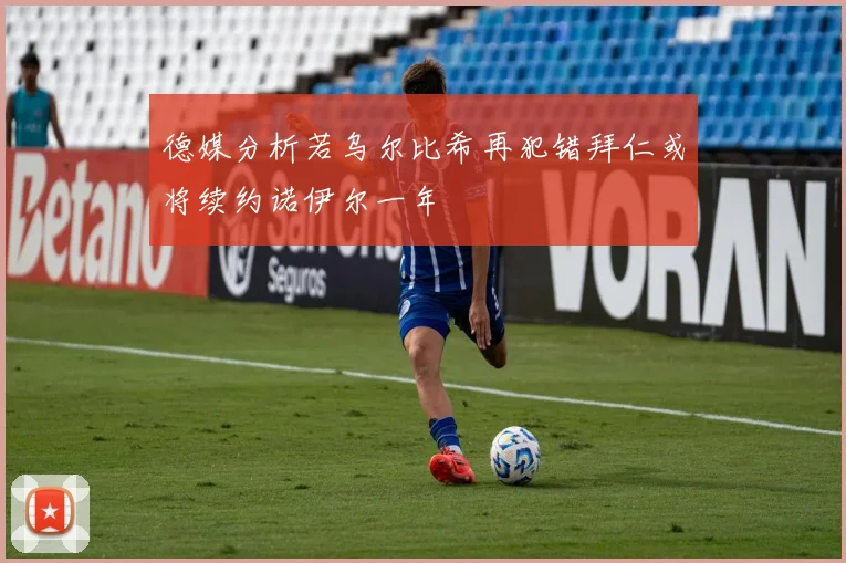 德媒分析若乌尔比希再犯错拜仁或将续约诺伊尔一年