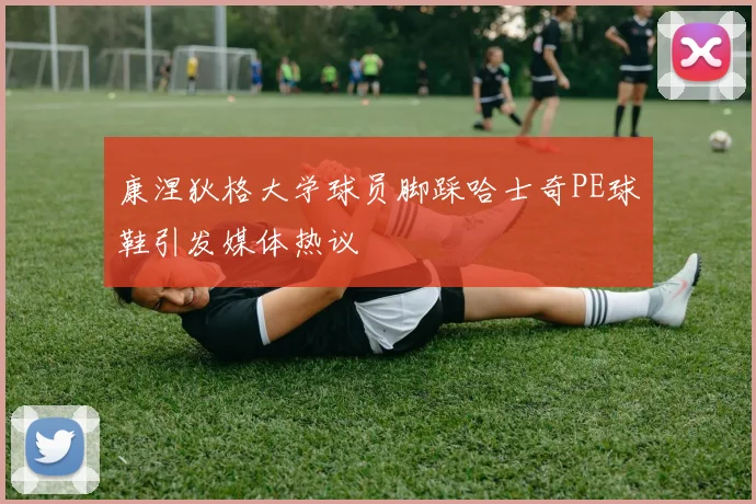 康涅狄格大学球员脚踩哈士奇PE球鞋引发媒体热议