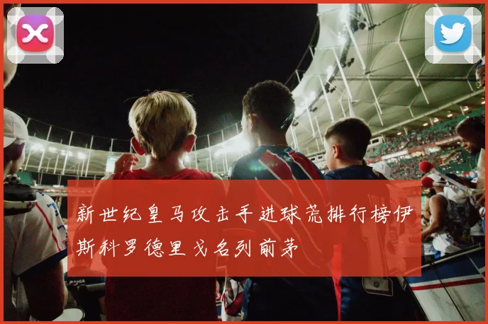 新世纪皇马攻击手进球荒排行榜伊斯科罗德里戈名列前茅