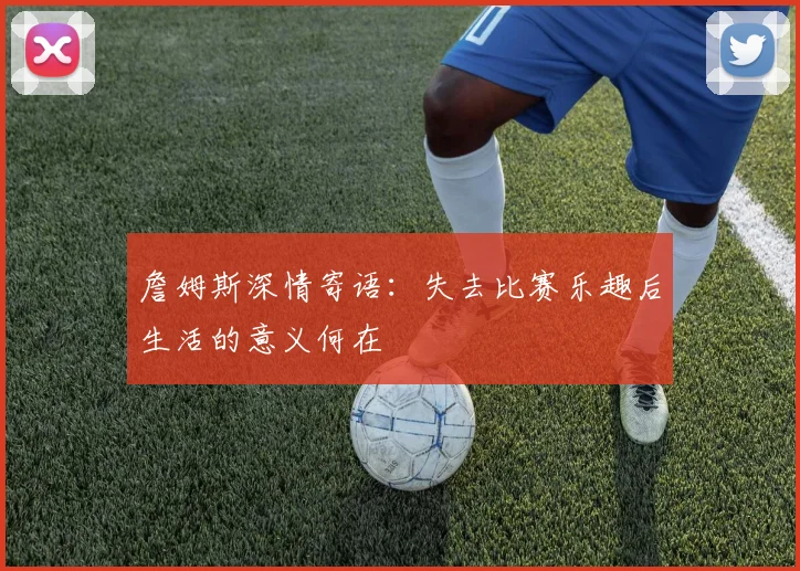詹姆斯深情寄语：失去比赛乐趣后生活的意义何在