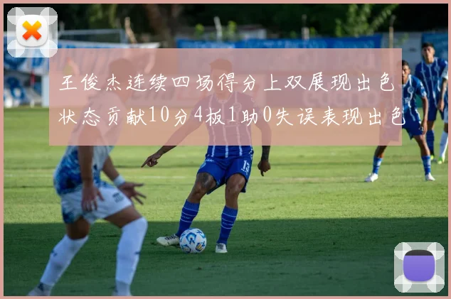 王俊杰连续四场得分上双展现出色状态贡献10分4板1助0失误表现出色