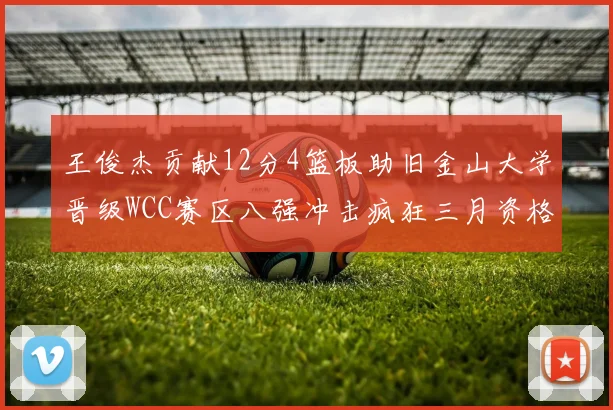 王俊杰贡献12分4篮板助旧金山大学晋级WCC赛区八强冲击疯狂三月资格