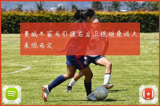 曼城冬窗或引援右后卫视胡桑诺夫表现而定