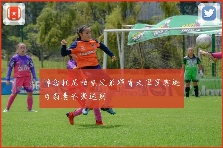 悼念托尼帕克父亲邓肯大卫罗宾逊与前妻齐聚送别
