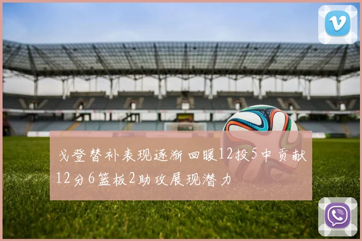 戈登替补表现逐渐回暖12投5中贡献12分6篮板2助攻展现潜力