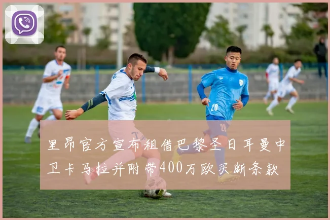 里昂官方宣布租借巴黎圣日耳曼中卫卡马拉并附带400万欧买断条款