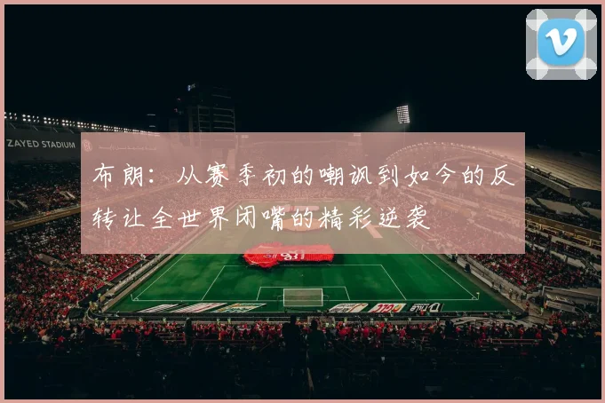 布朗：从赛季初的嘲讽到如今的反转让全世界闭嘴的精彩逆袭