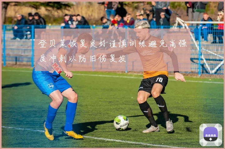 登贝莱恢复良好谨慎训练避免高强度冲刺以防旧伤复发