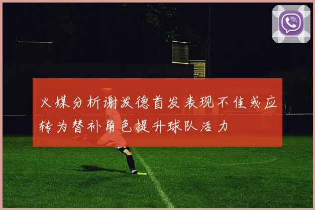 火媒分析谢泼德首发表现不佳或应转为替补角色提升球队活力