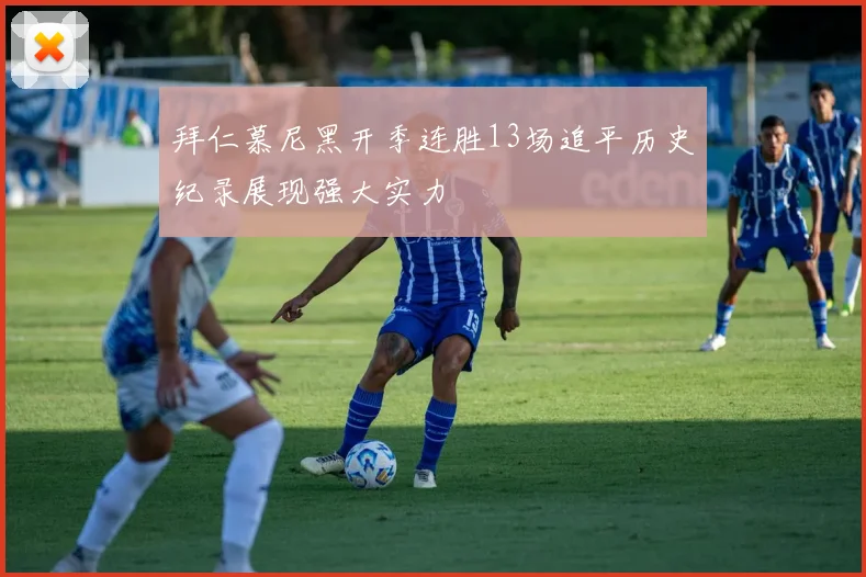 拜仁慕尼黑开季连胜13场追平历史纪录展现强大实力