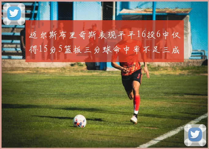 迈尔斯布里奇斯表现平平16投6中仅得15分5篮板三分球命中率不足三成