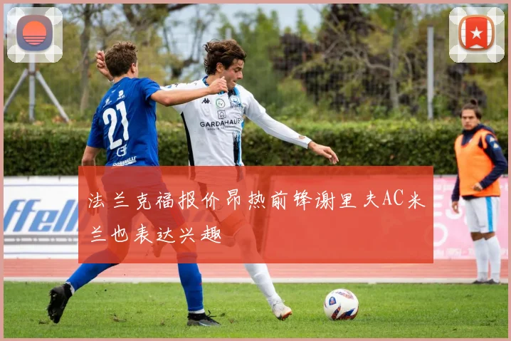 法兰克福报价昂热前锋谢里夫AC米兰也表达兴趣