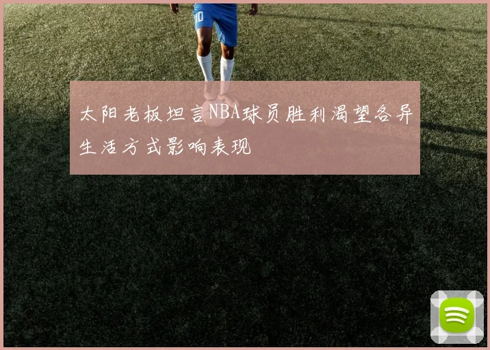 太阳老板坦言NBA球员胜利渴望各异生活方式影响表现